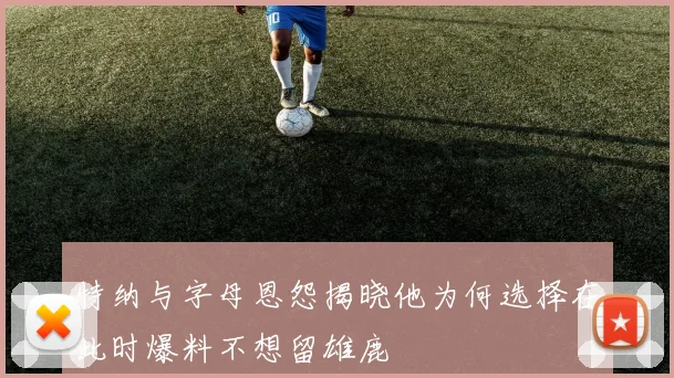 特纳与字母恩怨揭晓他为何选择在此时爆料不想留雄鹿