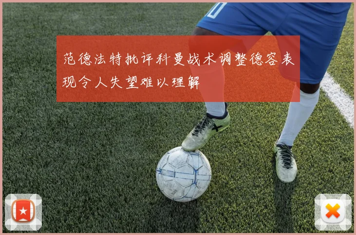 范德法特批评科曼战术调整德容表现令人失望难以理解