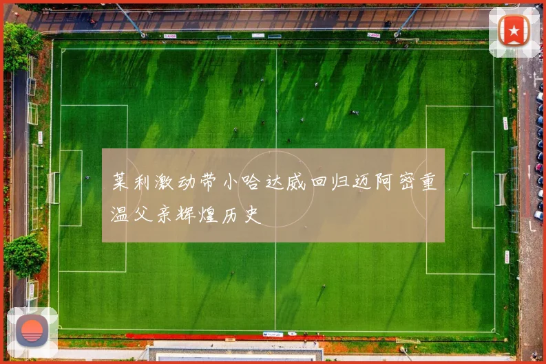 莱利激动带小哈达威回归迈阿密重温父亲辉煌历史