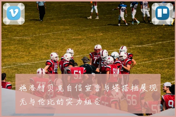 施洛特贝克自信宣言与塔搭档展现无与伦比的实力组合