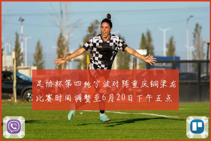 足协杯第四轮宁波对阵重庆铜梁龙比赛时间调整至6月20日下午五点