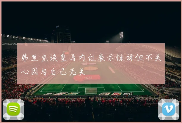 弗里克谈皇马内讧表示惊讶但不关心因与自己无关