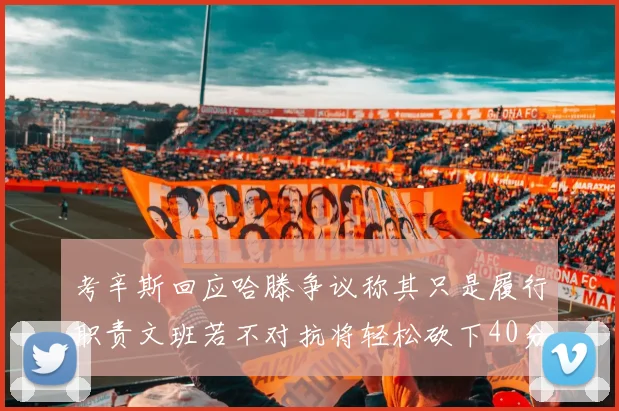 考辛斯回应哈滕争议称其只是履行职责文班若不对抗将轻松砍下40分20篮板