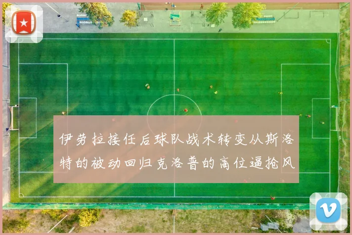伊劳拉接任后球队战术转变从斯洛特的被动回归克洛普的高位逼抢风格