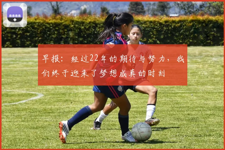 早报：经过22年的期待与努力，我们终于迎来了梦想成真的时刻