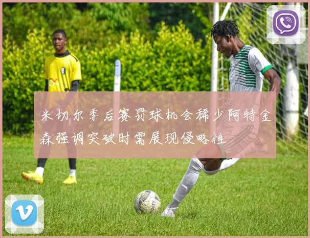 米切尔季后赛罚球机会稀少阿特金森强调突破时需展现侵略性