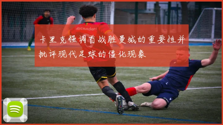 卡里克强调首战胜曼城的重要性并批评现代足球的僵化现象