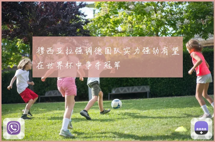 穆西亚拉强调德国队实力强劲有望在世界杯中争夺冠军